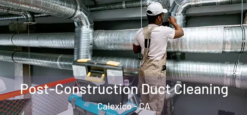 Post-Construction Duct Cleaning Calexico - CA