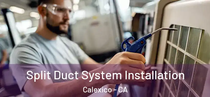  Split Duct System Installation Calexico - CA